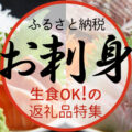 お刺身OK！食卓にそのまま出せる「生食可」返礼品をGETしてお家グルメを盛り上げよう！