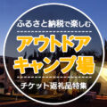 ふるさと納税で人気のキャンプ場券や体験チケットを手に入れよう！11選【2023年】